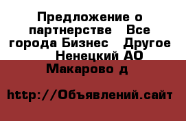 Предложение о партнерстве - Все города Бизнес » Другое   . Ненецкий АО,Макарово д.